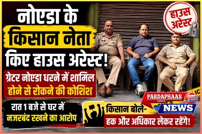 नोएडा में किसान नेताओं की हाउस अरेस्ट,ग्रेटर नोएडा प्राधिकरण के घेराव से पहले पुलिस की कार्रवाई का आरोप, किसान बोले—पुलिस के दम पर नहीं दबेगी आवाज