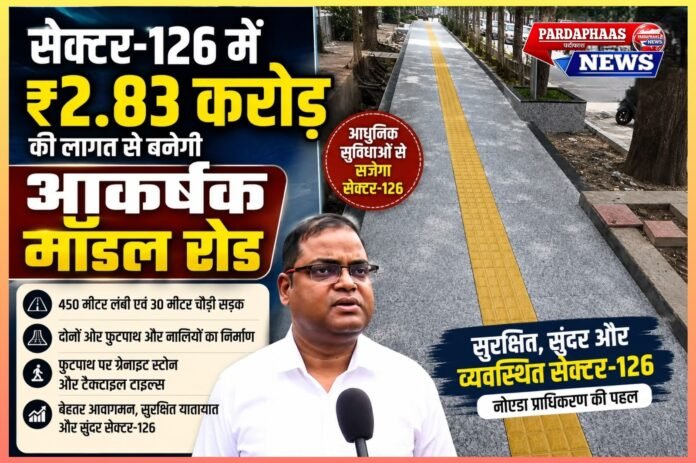 ### **सेक्टर-126 की बदलेगी तस्वीर, ₹2.83 करोड़ से बनेगी आधुनिक मॉडल रोड; फुटपाथ, नालियों और ग्रेनाइट-टैक्टाइल टाइल्स से होगा सौंदर्यीकरण**