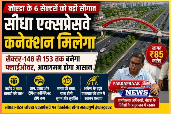 नोएडा के 6 सेक्टरों को मिलेगा सीधा एक्सप्रेसवे कनेक्शन, ₹85 करोड़ की लागत से बनेगा फ्लाईओवर