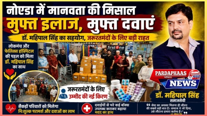 नोएडा में सेवा की नई मिसाल: जरूरतमंदों के लिए लोकमंच और फेलिक्स हॉस्पिटल की पहल को डॉ. महिपाल सिंह का मजबूत साथ
