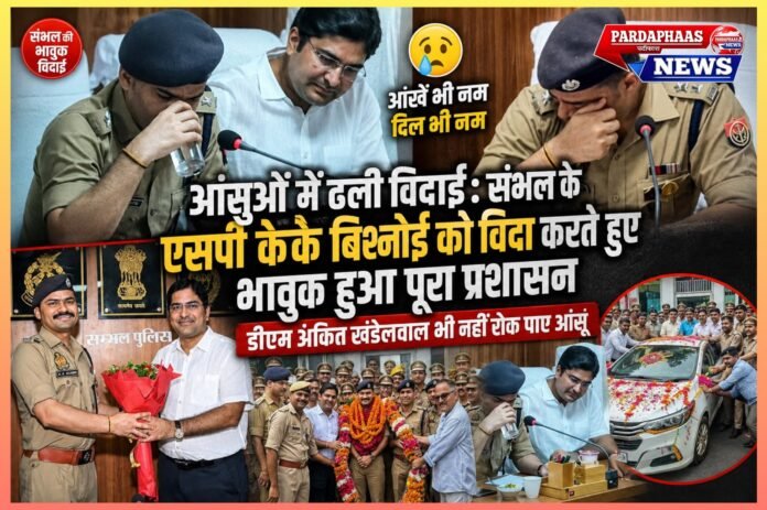 आंसुओं में ढली विदाई: संभल के एसपी केके बिश्नोई को विदा करते हुए भावुक हुआ पूरा प्रशासन, डीएम अंकित खंडेलवाल भी नहीं रोक पाए आंसू