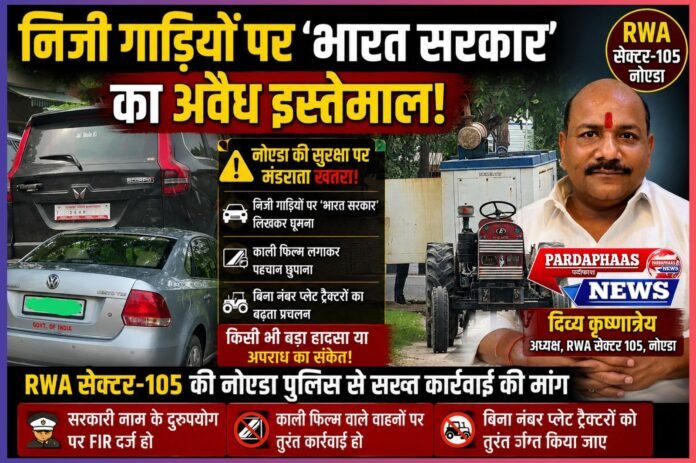 निजी गाड़ियों पर ‘भारत सरकार’ लिखकर घूमने वालों पर शिकंजा कब? काली फिल्म और बिना नंबर प्लेट ट्रैक्टरों से नोएडा की सुरक्षा पर बड़ा सवाल