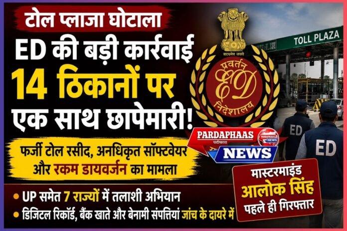 टोल प्लाजा के खेल पर ED का शिकंजा: 14 ठिकानों पर एक साथ छापेमारी, फर्जी रसीदों से करोड़ों की हेराफेरी का खुलासा!