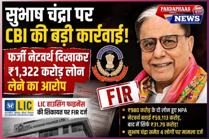 फर्जी नेटवर्थ का ‘खेल’ या कर्ज की बड़ी कहानी? सुभाष चंद्रा पर CBI की FIR, LIC Housing Finance को ₹1,322 करोड़ से ज्यादा नुकसान का आरोप