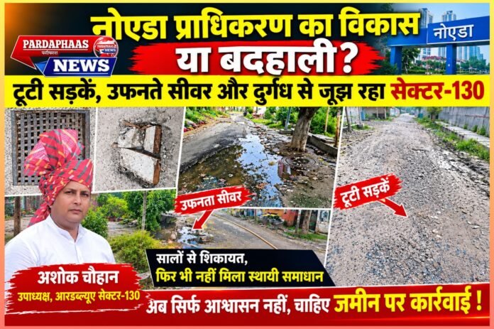 नोएडा प्राधिकरण का विकास या बदहाली? टूटी सड़कें, उफनते सीवर और दुर्गंध से जूझ रहा सेक्टर-130