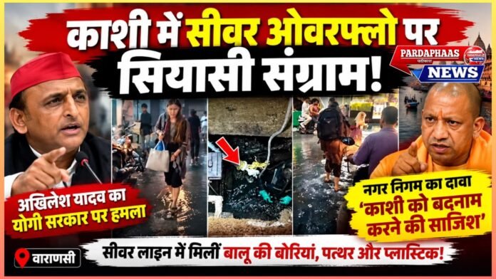 काशी में सीवर ओवरफ्लो पर सियासी संग्राम, अखिलेश के वार पर नगर निगम का पलटवार—‘बदनाम करने की साजिश’ का दावा