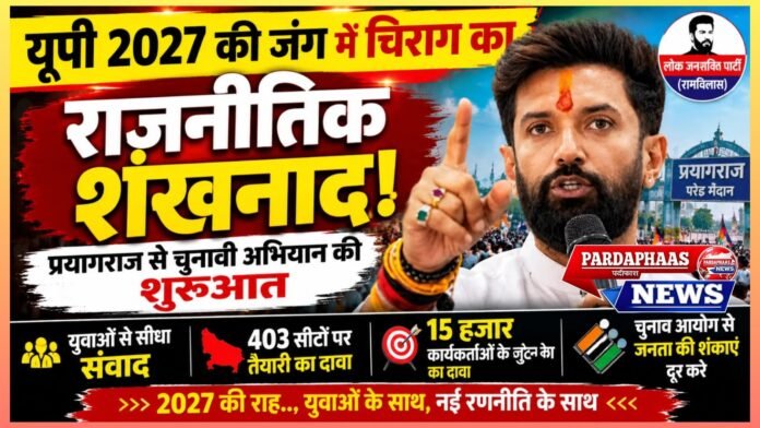 यूपी 2027 में ‘चिराग’ की सियासी दस्तक: प्रयागराज से चुनावी अभियान का आगाज, 403 सीटों पर तैयारी का दावा