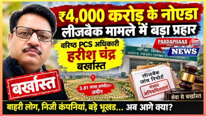 ₹4,000 करोड़ के नोएडा लीजबैक मामले में बड़ा प्रहार, वरिष्ठ PCS अधिकारी हरीश चंद्र बर्खास्त