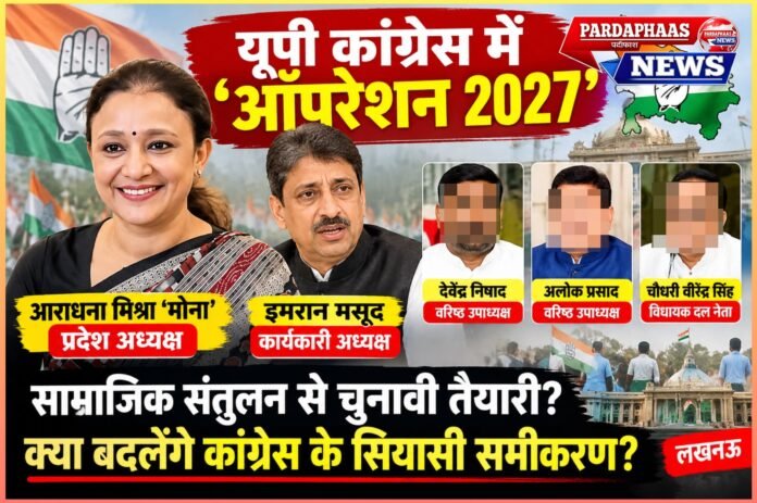 यूपी कांग्रेस में ‘ऑपरेशन 2027’: मोना के हाथ प्रदेश की कमान, मसूद को पावर—क्या बदलेगा कांग्रेस का सियासी समीकरण?