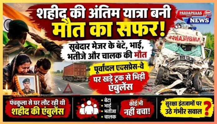 शहीद की अंतिम यात्रा बनी मौत का सफर! पूर्वांचल एक्सप्रेस-वे पर खड़े ट्रक से भिड़ी एंबुलेंस,