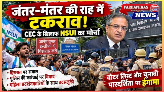 जंतर-मंतर की राह में टकराव: CEC के खिलाफ NSUI का मोर्चा, हिरासत और पुलिस कार्रवाई पर उठे तीखे सवाल