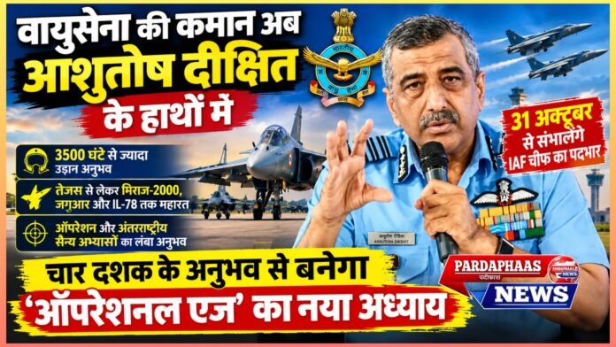 वायुसेना की कमान अब आशुतोष दीक्षित के हाथों में: आसमान के सबसे अहम मोर्चे पर नई जिम्मेदारी, चार दशक के अनुभव से बनेगा ‘ऑपरेशनल एज’ का नया अध्याय