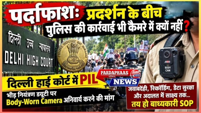पर्दाफाश: प्रदर्शन के बीच पुलिस की कार्रवाई भी कैमरे में क्यों नहीं? दिल्ली हाई कोर्ट में PIL, Crowd Control ड्यूटी पर Body-Worn Camera अनिवार्य करने की मांग