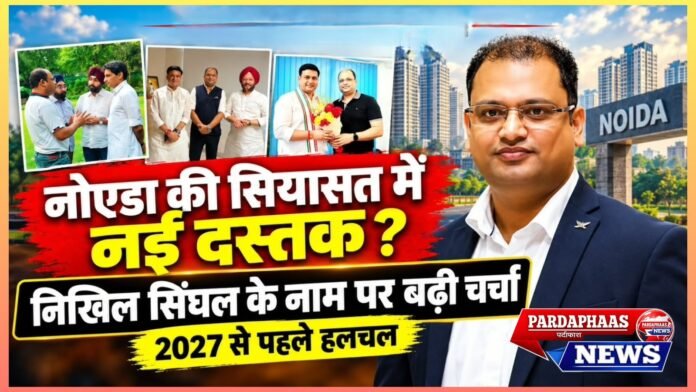 नोएडा की सियासत में नई दस्तक? निखिल सिंघल के नाम पर बढ़ी चर्चा, 2027 से पहले बड़े राजनीतिक मंच की तलाश!