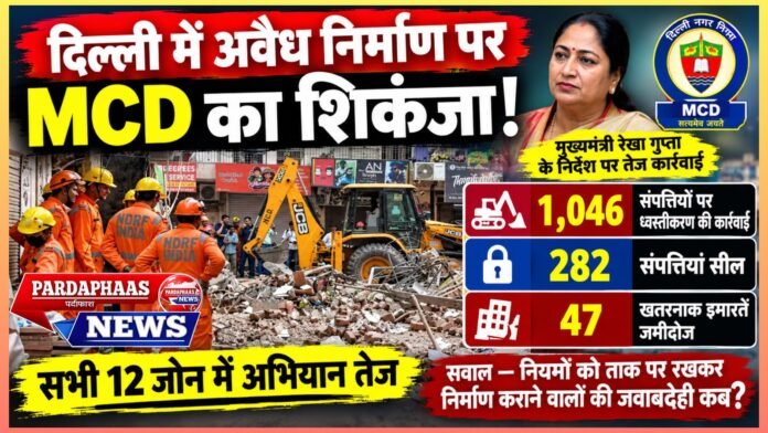 दिल्ली में अवैध निर्माण पर MCD का शिकंजा: 35 दिनों में 1,046 संपत्तियों पर ध्वस्तीकरण की कार्रवाई, 282 सील; 47 खतरनाक इमारतें जमींदोज