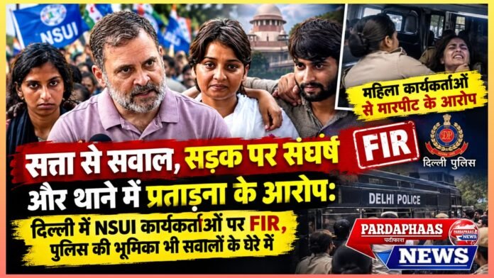 सत्ता से सवाल, सड़क पर संघर्ष और थाने में प्रताड़ना के आरोप: दिल्ली में NSUI कार्यकर्ताओं पर FIR, पुलिस की भूमिका भी सवालों के घेरे में