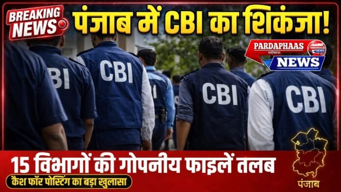 पंजाब में सत्ता के गलियारों पर CBI का शिकंजा! 15 विभागों की गोपनीय फाइलें तलब, ‘कैश फॉर पोस्टिंग’ से नीतिगत फैसलों तक जांच की आंच