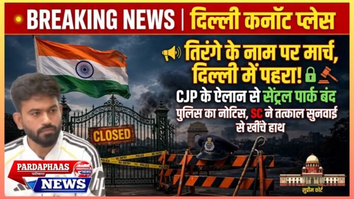 तिरंगे के नाम पर मार्च, दिल्ली में पहरा: CJP के ऐलान से सेंट्रल पार्क बंद, पुलिस का नोटिस; सुप्रीम कोर्ट ने भी तत्काल सुनवाई से खींचे हाथ