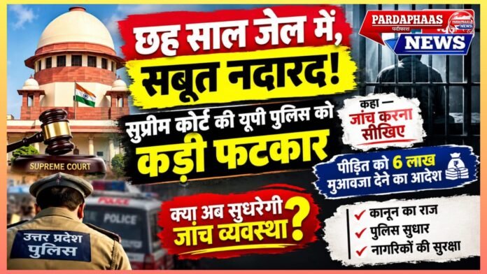 छह साल जेल में, सबूत नदारद! सुप्रीम कोर्ट की यूपी पुलिस को कड़ी फटकार, कहा—जांच करना सीखिए; पीड़ित को 6 लाख मुआवजा देने का आदेश