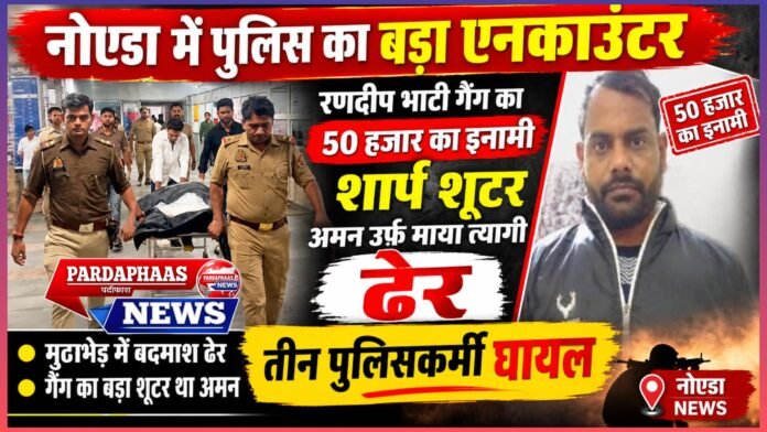 नोएडा में पुलिस का बड़ा एनकाउंटर: रणदीप भाटी गैंग का 50 हजार का इनामी शार्प शूटर अमन उर्फ माया त्यागी ढेर, तीन पुलिसकर्मी घायल